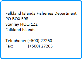 Falkland Islands Fisheries Department
PO BOX 598
Stanley FIQQ 1ZZ
Falkland Islands

Telephone: (+500) 27260
Fax:             (+500) 27265